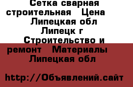 Сетка сварная строительная › Цена ­ 28 - Липецкая обл., Липецк г. Строительство и ремонт » Материалы   . Липецкая обл.